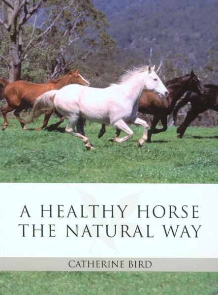 Cover for Catherine Bird · A Healthy Horse the Natural Way: The Horse Owner's Guide to Using Herbs, Massage, Homeopathy, and Other Natural Therapies (Paperback Book) (2006)