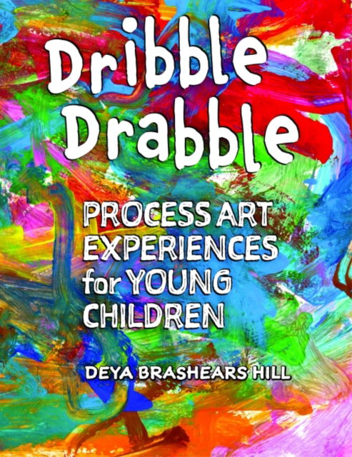 Cover for Deya Brashears Hill · Dribble Drabble: Process Art Experiences for Young Children (Paperback Book) (2016)