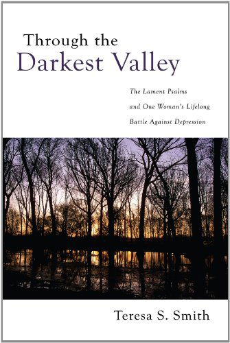 Cover for Teresa S. Smith · Through the Darkest Valley: the Lament Psalms and One Woman's Lifelong Battle Against Depression (Paperback Book) (2009)