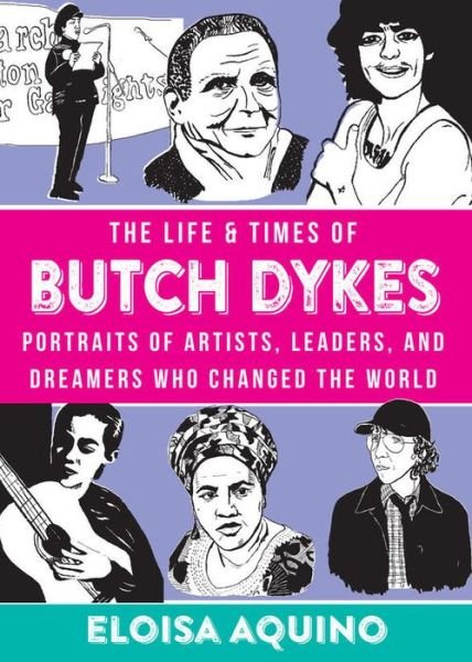 Cover for Eloisa Aquino · The Life &amp; Times of Butch Dykes: Portraits of Artists, Leaders, and Dreamers Who Changed the World (Hardcover Book) (2019)