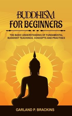 Cover for Garland P Brackins · Buddhism For Beginners: The Basic Understanding Of Fundamental Buddhist Teachings, Concepts And Practises (Paperback Book) (2020)