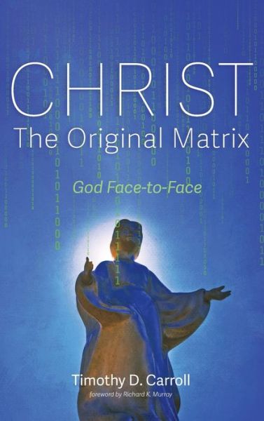 Cover for Timothy D Carroll · Christ--The Original Matrix: God Face-To-Face (Hardcover Book) (2020)