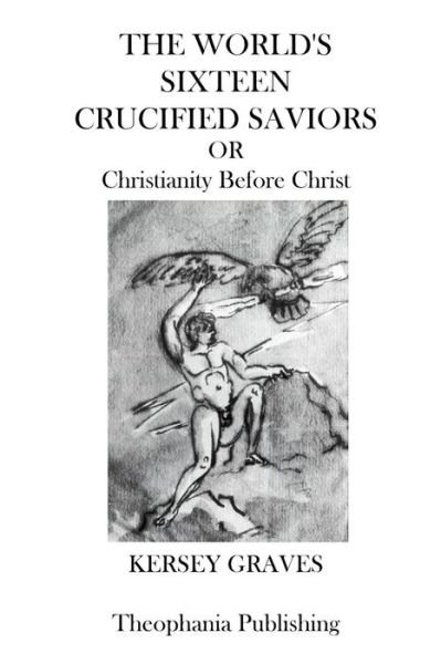 The Worlds Sixteen Crucified Saviors: Christianity Before Christ - Kersey Graves - Kirjat - Theophania Publishing - 9781770830288 - keskiviikko 20. huhtikuuta 2011