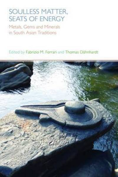 Cover for Fabrizio Ferrari · Soulless Matter, Seats of Energy: Metals, Gems and Minerals in South Asian Religions and Culture (Inbunden Bok) (2016)