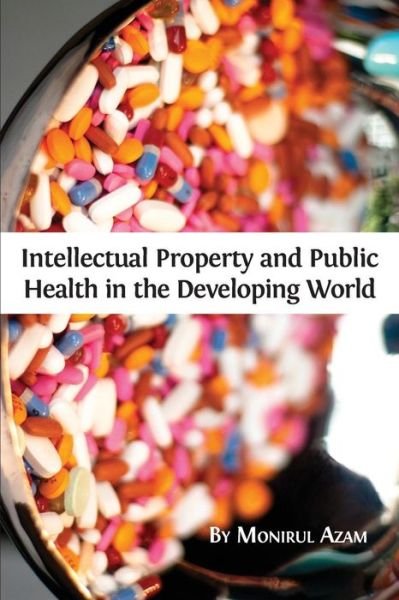 Intellectual Property and Public Health in the Developing World - Monirul Azam - Kirjat - Open Book Publishers - 9781783742288 - maanantai 30. toukokuuta 2016