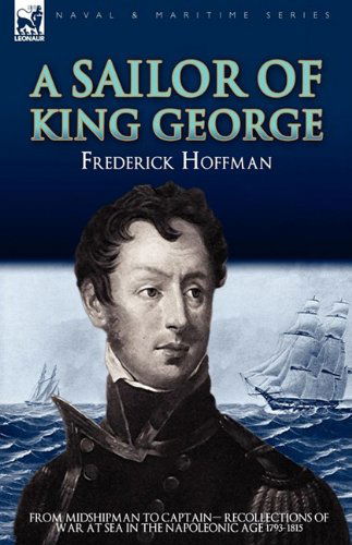 Cover for Hoffman, Frederick, Cap · A Sailor of King George: From Midshipman to Captain-Recollections of War at Sea in the Napoleonic Age 1793-1815 (Hardcover Book) (2009)