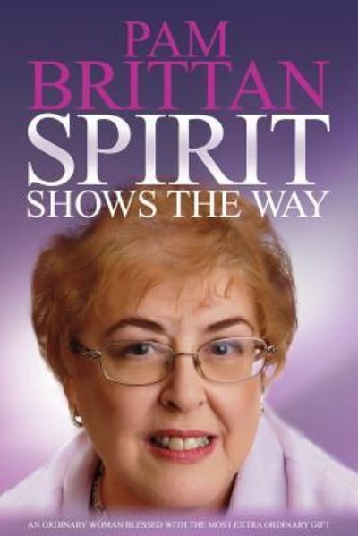 Spirit Shows the Way: An Ordinary Woman Blessed With the Most Extraordinary Gift - Pam Brittan - Books - Local Legend - 9781910027288 - November 19, 2018