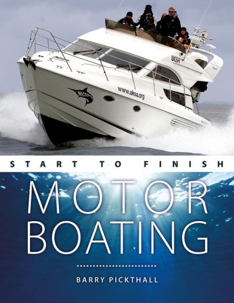 Motorboating Start to Finish: From Beginner to Advanced: the Perfect Guide to Improving Your Motorboating Skills - Boating Start to Finish - Barry Pickthall - Books - Fernhurst Books Limited - 9781912177288 - March 8, 2019