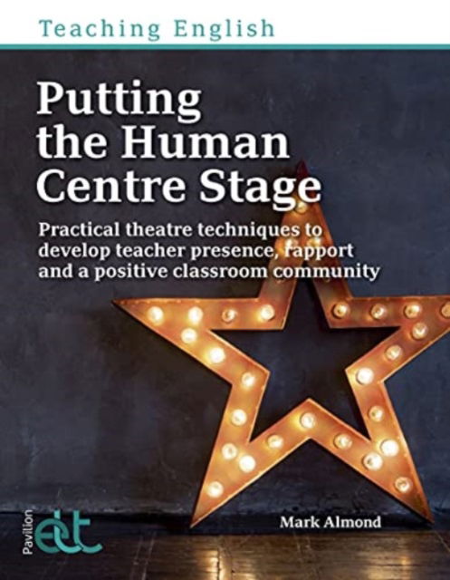 Cover for Mark Almond · Putting the Human Centre Stage: Practical theatre techniques to develop teacher presence, rapport and a positive classroom community - Teaching English (Paperback Book) (2019)