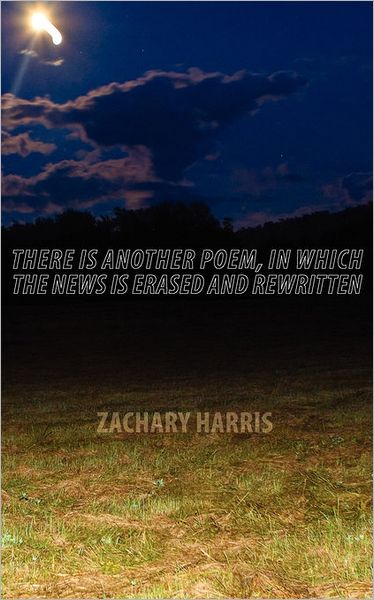 Cover for Zachary Harris · There is Another Poem, in Which the News is Erased and Rewritten (Paperback Book) (2010)