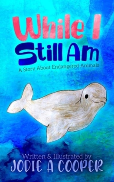 While I Still Am: A Story About Endangered Animals - Jodie Cooper - Books - Hybrid Global Publishing - 9781951943288 - August 19, 2020