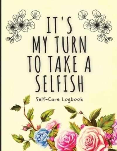 Cover for Holly Placate · It's My Turn To Take A Selfish: Self-Care Logbook - Anxiety Journal - Self-Care Journal - Healing - Mental Health (Paperback Book) (2020)