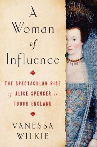 Cover for Vanessa Wilkie · A Woman of Influence: The Spectacular Rise of Alice Spencer in Tudor England (Hardcover Book) (2023)