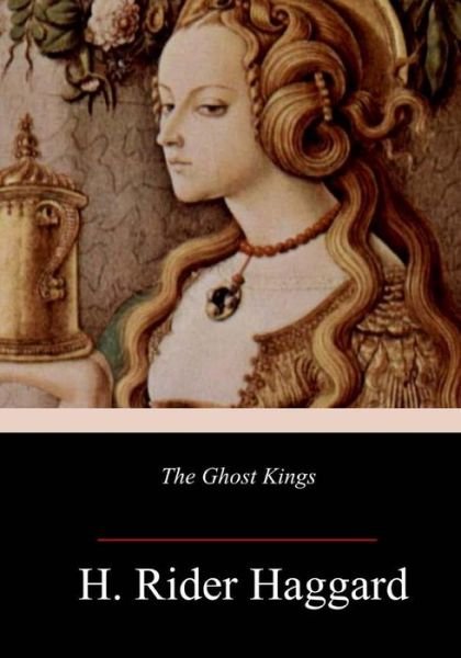 The Ghost Kings - H. Rider Haggard - Books - CreateSpace Independent Publishing Platf - 9781984220288 - January 28, 2018