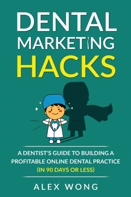 Cover for Alex Wong · Dental Marketing Hacks: A Dentist's Guide to Building a Profitable Online Dental Practice (in 90 days or Less) (Paperback Book) (2020)