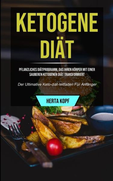 Cover for Herta Kopf · Ketogene Diat: Pflanzliches Diatprogramm, Das Ihren Koerper Mit Einer Sauberen Ketogenen Diat Transformiert (Der Ultimative Keto-diat-leitfaden Fur Anfanger) (Paperback Book) (2020)