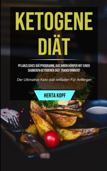 Ketogene Diat: Pflanzliches Diatprogramm, Das Ihren Koerper Mit Einer Sauberen Ketogenen Diat Transformiert (Der Ultimative Keto-diat-leitfaden Fur Anfanger) - Herta Kopf - Books - Micheal Kannedy - 9781990061288 - September 7, 2020