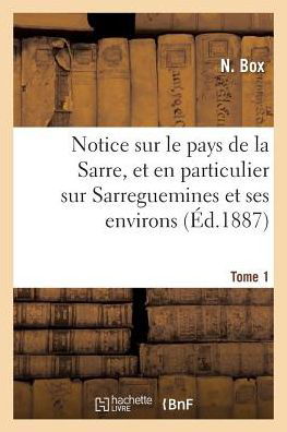 Notice Sur Le Pays de la Sarre, Et En Particulier Sur Sarreguemines Et Ses Environs Tome 1 - Histoire - N Box - Bøker - Hachette Livre - BNF - 9782014526288 - 2017