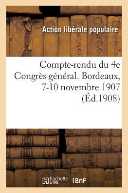 Compte-Rendu Du 4e Congres General. Bordeaux, 7-10 Novembre 1907 - Action Libérale Populaire France - Böcker - Hachette Livre - Bnf - 9782019208288 - 1 november 2017