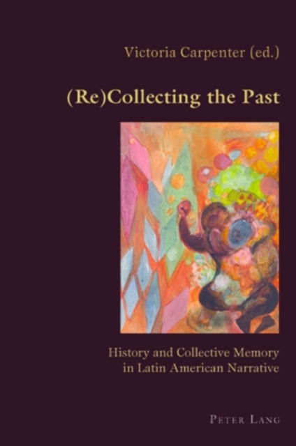 (Re)Collecting the Past: History and Collective Memory in Latin American Narrative - Hispanic Studies: Culture and Ideas - - Books - Verlag Peter Lang - 9783039119288 - November 9, 2009