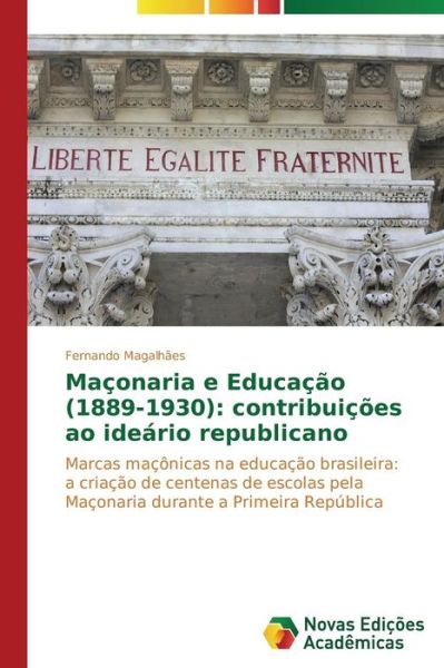 Cover for Fernando Magalhães · Maçonaria E Educação (1889-1930): Contribuições Ao Ideário Republicano: Marcas Maçônicas Na Educação Brasileira: a Criação De Centenas De Escolas Pela ... a Primeira República (Paperback Book) [Portuguese edition] (2014)
