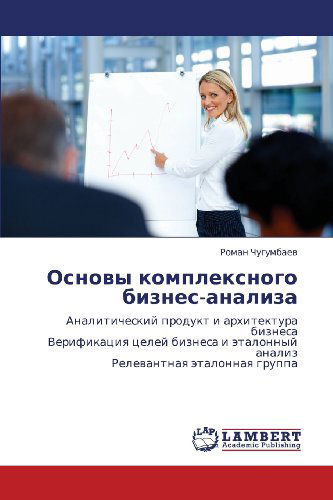 Cover for Roman Chugumbaev · Osnovy Kompleksnogo Biznes-analiza: Analiticheskiy Produkt I Arkhitektura Biznesa  Verifikatsiya Tseley Biznesa I Etalonnyy Analiz  Relevantnaya Etalonnaya Gruppa (Paperback Book) [Russian edition] (2012)