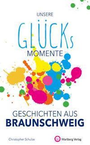 Unsere Glücksmomente - Geschichten aus Braunschweig - Christopher Schulze - Books - Wartberg Verlag - 9783831333288 - September 1, 2021