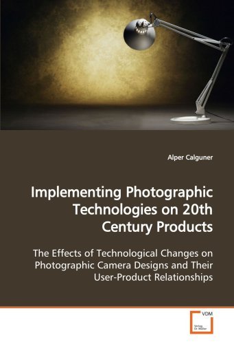Cover for Alper Calguner · Implementing Photographic Technologies on 20th Century Products: the Effects of Technological Changes on Photographic Camera Designs and Their User-product Relationships (Pocketbok) (2009)