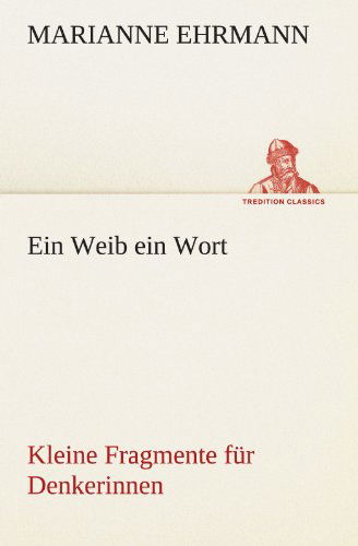 Cover for Marianne Ehrmann · Ein Weib Ein Wort: Kleine Fragmente Für Denkerinnen (Tredition Classics) (German Edition) (Paperback Book) [German edition] (2012)