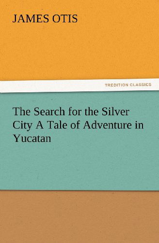 Cover for James Otis · The Search for the Silver City a Tale of Adventure in Yucatan (Tredition Classics) (Paperback Book) (2012)