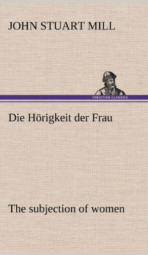 Cover for John Stuart Mill · Die Horigkeit Der Frau (The Subjection of Women) (German Edition) (Hardcover Book) [German edition] (2012)