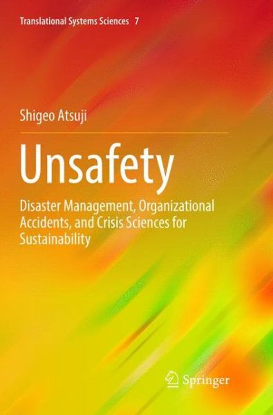 Cover for Shigeo Atsuji · Unsafety: Disaster Management, Organizational Accidents, and Crisis Sciences for Sustainability - Translational Systems Sciences (Paperback Book) [Softcover reprint of the original 1st ed. 2016 edition] (2018)