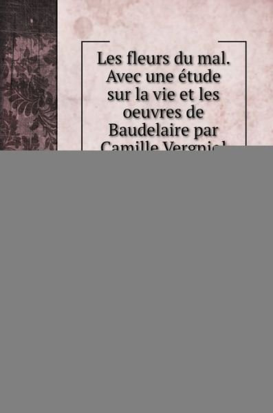 Cover for Charles Baudelaire · Les fleurs du mal. Avec une etude sur la vie et les oeuvres de Baudelaire par Camille Vergniol (Gebundenes Buch) (2020)