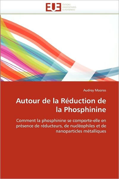 Cover for Audrey Moores · Autour De La Réduction De La Phosphinine: Comment La Phosphinine Se Comporte-elle en Présence De Réducteurs, De Nucléophiles et De Nanoparticles Métalliques (Paperback Book) [French edition] (2018)