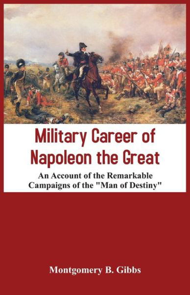 Cover for Montgomery B. Gibbs · Military Career of Napoleon the Great - An Account of the Remarkable Campaigns of the &quot;Man of Destiny&quot; (Taschenbuch) (2015)