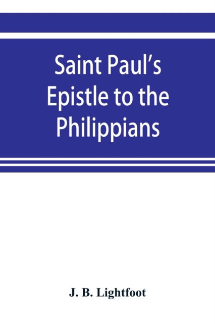 Cover for J B Lightfoot · Saint Paul's Epistle to the Philippians; a revised text with Introduction, notes, and disserations (Paperback Book) (2019)