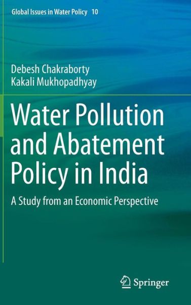 Cover for Debesh Chakraborty · Water Pollution and Abatement Policy in India: A Study from an Economic Perspective - Global Issues in Water Policy (Hardcover Book) [2014 edition] (2014)