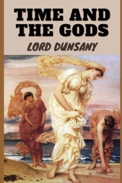 TIME AND THE GODS (Illustrated) - Lord Dunsany - Books - Independently Published - 9798493595288 - October 10, 2021