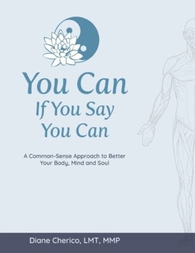 You Can If You Say You Can: A Common-Sense Approach to Better Your Body, Mind and Soul - Lmt Mmp Diane Cherico - Bøger - Independently Published - 9798507292288 - 20. maj 2021