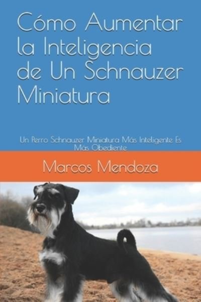 Cover for Marcos Mendoza · Como Aumentar la Inteligencia de Un Schnauzer Miniatura: Un Perro Schnauzer Miniatura Mas Inteligente Es Mas Obediente (Taschenbuch) (2021)
