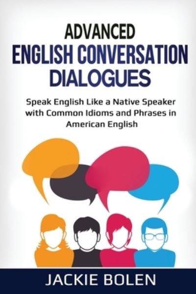 Cover for Jackie Bolen · Advanced English Conversation Dialogues: Speak English Like a Native Speaker with Common Idioms and Phrases in American English - Advanced English Conversation Dialogues, Expressions, and Idioms (Taschenbuch) (2020)