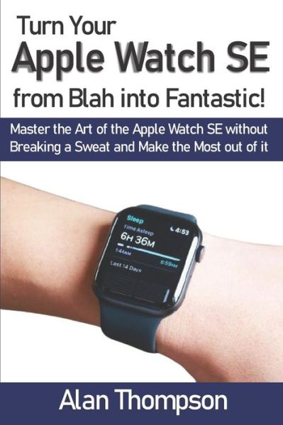 Turn Your Apple Watch SE from Blah into Fantastic! - Alan Thompson - Książki - Independently Published - 9798580798288 - 13 grudnia 2020