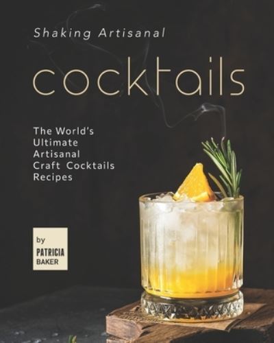 Cover for Patricia Baker · Shaking Artisanal Cocktails: The World's Ultimate Artisanal Craft Cocktails Recipes (Paperback Book) (2021)