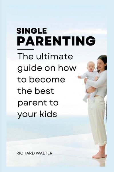 Cover for Richard Walter · Single Parenting: The ultimate guide on how to become the best parent to your kids. (Paperback Book) (2022)