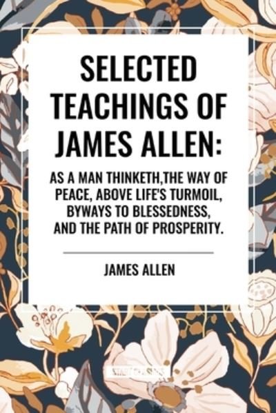 Cover for James Allen · Selected Teachings of James Allen: As a Man Thinketh, the Way of Peace, Above Life's Turmoil, Byways to Blessedness, and the Path of Prosperity. (Paperback Bog) (2024)
