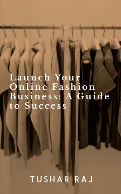 Cover for Tushar Raj · Launch Your Online Fashion Business (Paperback Book) (2023)