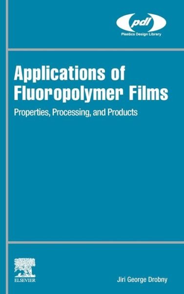 Cover for Drobny, Jiri George (Drobny Polymer Associates, Inc., NH, USA) · Applications of Fluoropolymer Films: Properties, Processing, and Products - Plastics Design Library (Hardcover bog) (2020)