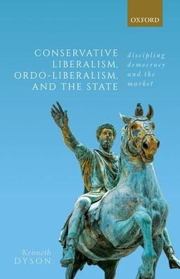 Cover for Dyson, Kenneth (Visiting Professor of European Political Studies, School of Law and Politics, Visiting Professor of European Political Studies, School of Law and Politics, Cardiff University) · Conservative Liberalism, Ordo-liberalism, and the State: Disciplining Democracy and the Market (Hardcover Book) (2021)