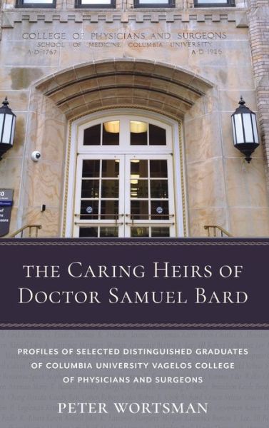 Cover for Peter Wortsman · The Caring Heirs of Doctor Samuel Bard: Profiles of Selected Distinguished Graduates of Columbia University Vagelos College of Physicians and Surgeons - Columbiana (Hardcover Book) (2019)