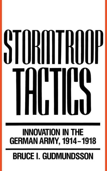Cover for Bruce I. Gudmundsson · Stormtroop Tactics: Innovation in the German Army, 1914-1918 (Hardcover Book) [First edition] (1989)